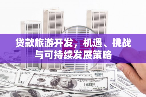 桃山贷款旅游开发，机遇、挑战与可持续发展策略