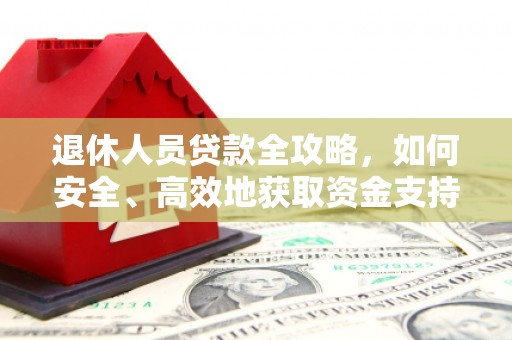 桃山退休人员贷款全攻略，如何安全、高效地获取资金支持
