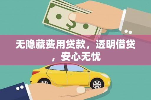 桃山无隐藏费用贷款，透明借贷，安心无忧
