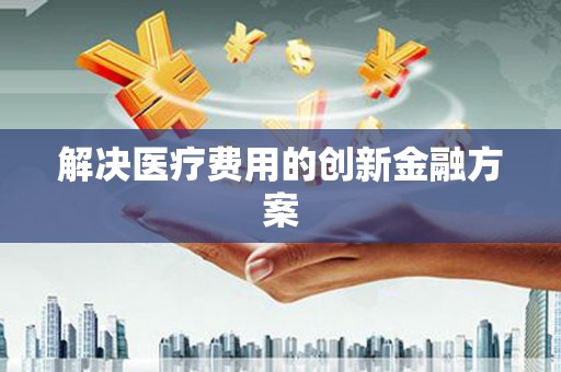 桃山解决医疗费用的创新金融方案