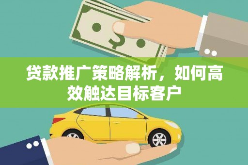 桃山贷款推广策略解析，如何高效触达目标客户