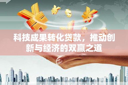 桃山科技成果转化贷款，推动创新与经济的双赢之道