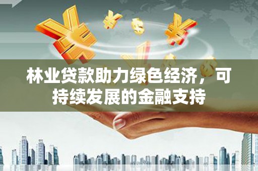 桃山林业贷款助力绿色经济，可持续发展的金融支持