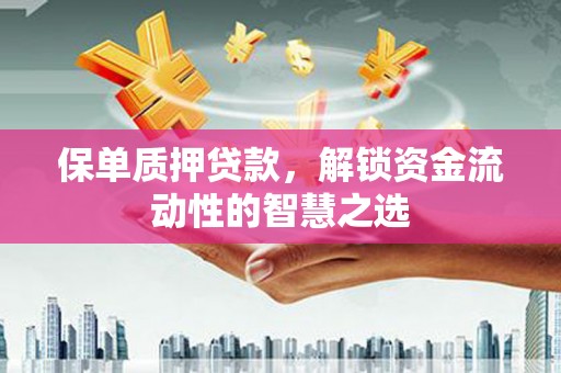 桃山保单质押贷款，解锁资金流动性的智慧之选
