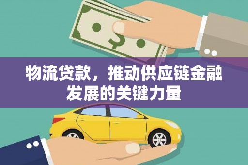 桃山物流贷款，推动供应链金融发展的关键力量