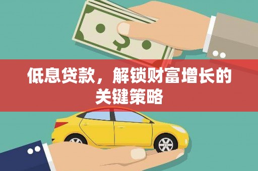 桃山低息贷款，解锁财富增长的关键策略