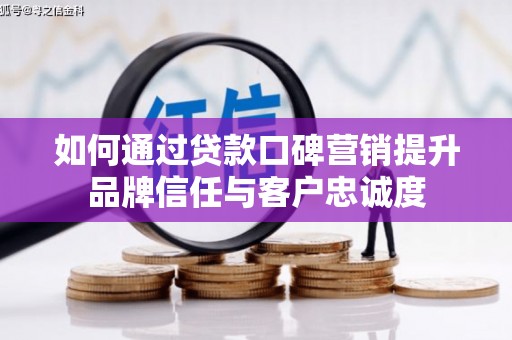 桃山如何通过贷款口碑营销提升品牌信任与客户忠诚度