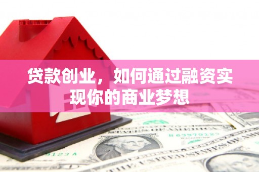 桃山贷款创业，如何通过融资实现你的商业梦想