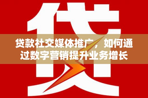 桃山贷款社交媒体推广，如何通过数字营销提升业务增长