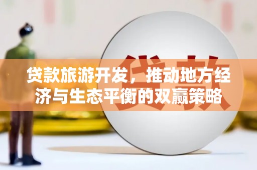 桃山贷款旅游开发，推动地方经济与生态平衡的双赢策略