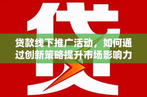 桃山贷款线下推广活动，如何通过创新策略提升市场影响力