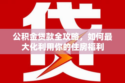 桃山公积金贷款全攻略，如何最大化利用你的住房福利