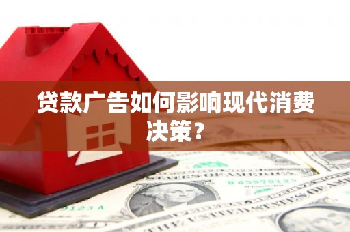 桃山贷款广告如何影响现代消费决策？