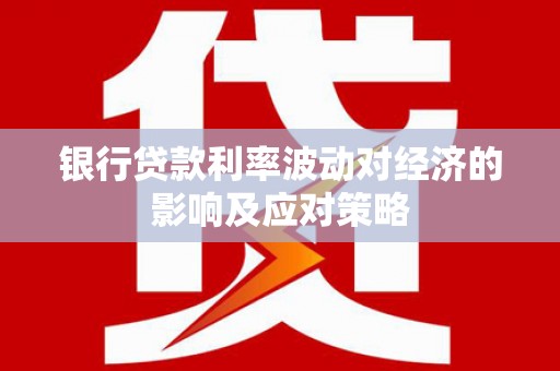 桃山银行贷款利率波动对经济的影响及应对策略