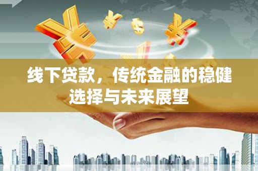 桃山线下贷款，传统金融的稳健选择与未来展望