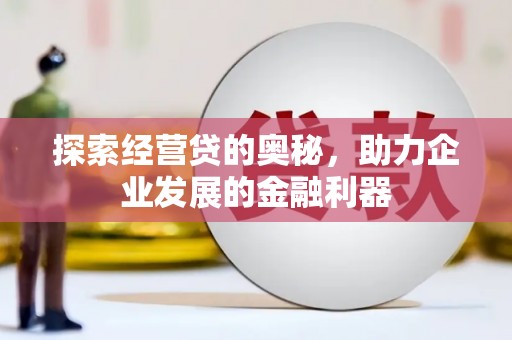 桃山探索经营贷的奥秘，助力企业发展的金融利器