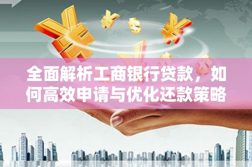 桃山全面解析工商银行贷款，如何高效申请与优化还款策略