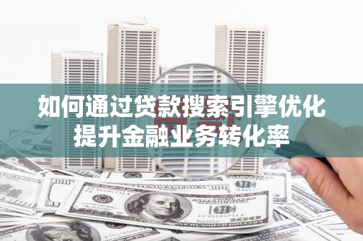 桃山如何通过贷款搜索引擎优化提升金融业务转化率