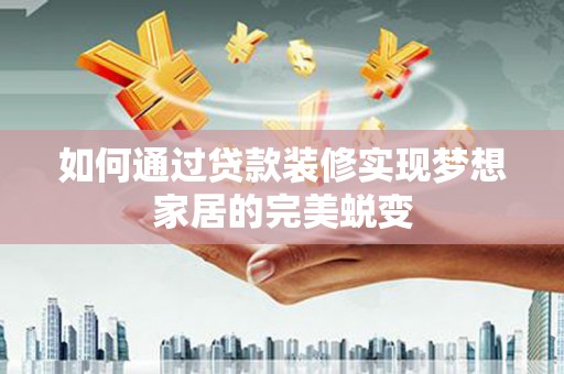 桃山如何通过贷款装修实现梦想家居的完美蜕变