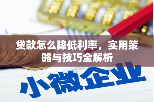 桃山贷款怎么降低利率，实用策略与技巧全解析