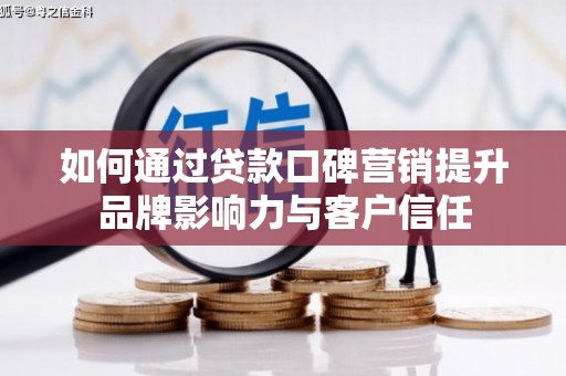 桃山如何通过贷款口碑营销提升品牌影响力与客户信任