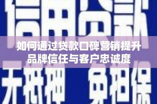 桃山如何通过贷款口碑营销提升品牌信任与客户忠诚度