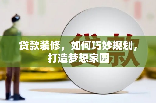 桃山贷款装修，如何巧妙规划，打造梦想家园