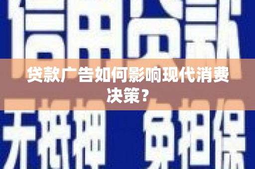桃山贷款广告如何影响现代消费决策？