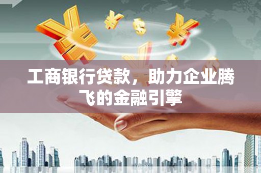 桃山工商银行贷款，助力企业腾飞的金融引擎