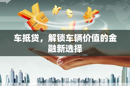 桃山车抵贷，解锁车辆价值的金融新选择