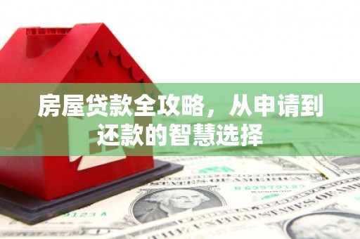 桃山房屋贷款全攻略，从申请到还款的智慧选择