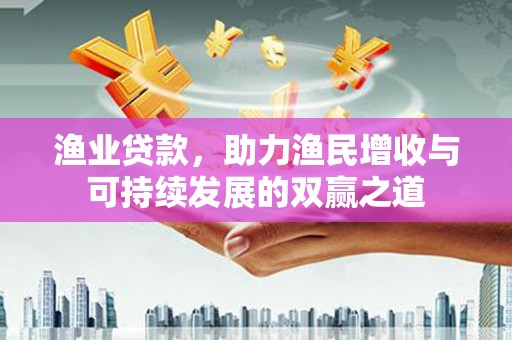 桃山渔业贷款，助力渔民增收与可持续发展的双赢之道