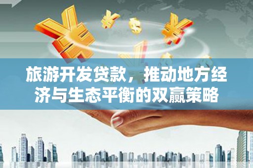 桃山旅游开发贷款，推动地方经济与生态平衡的双赢策略