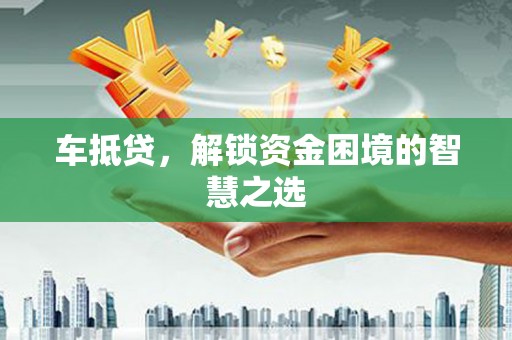 桃山车抵贷，解锁资金困境的智慧之选