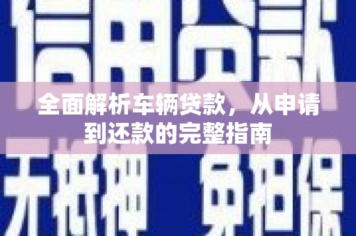 桃山全面解析车辆贷款，从申请到还款的完整指南