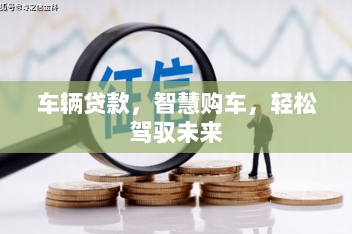 桃山车辆贷款，智慧购车，轻松驾驭未来