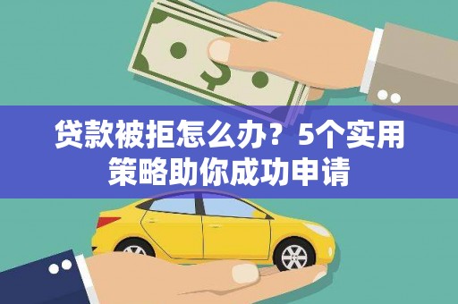 桃山贷款被拒怎么办？5个实用策略助你成功申请