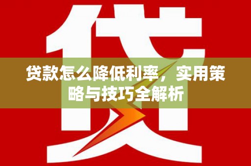 桃山贷款怎么降低利率，实用策略与技巧全解析