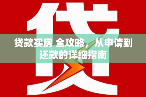 桃山贷款买房 全攻略，从申请到还款的详细指南