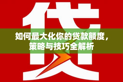 桃山如何最大化你的贷款额度，策略与技巧全解析