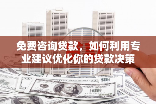 桃山免费咨询贷款，如何利用专业建议优化你的贷款决策