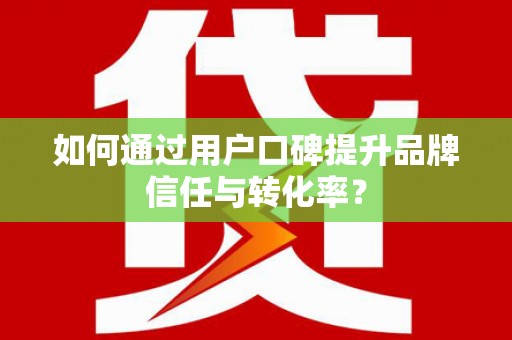 桃山如何通过用户口碑提升品牌信任与转化率？