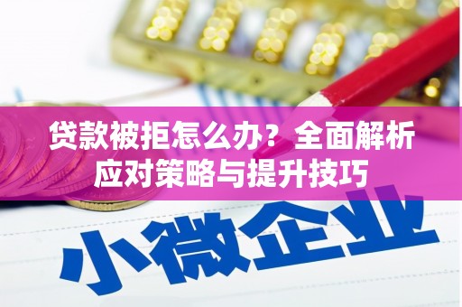 桃山贷款被拒怎么办？全面解析应对策略与提升技巧