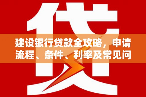 桃山建设银行贷款全攻略，申请流程、条件、利率及常见问题解答