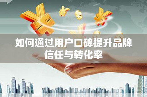 桃山如何通过用户口碑提升品牌信任与转化率