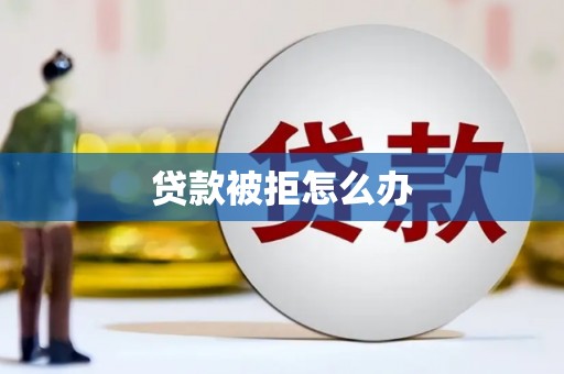 桃山贷款被拒怎么办
