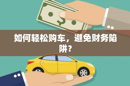 桃山如何轻松购车，避免财务陷阱？