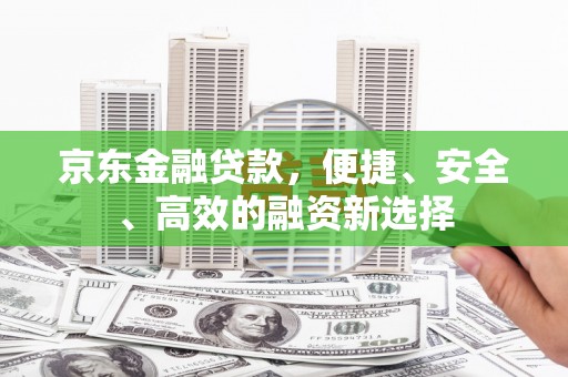 桃山京东金融贷款，便捷、安全、高效的融资新选择
