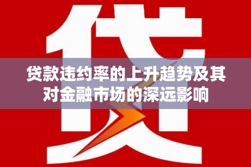 桃山贷款违约率的上升趋势及其对金融市场的深远影响